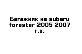 Багажник на subaru forester 2005-2007 г,в.